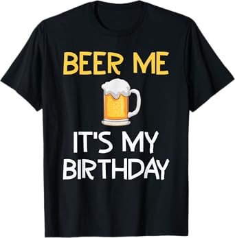 Beer Me Its My Birthday Drinking Party B-day Beer Lover T-Shirt