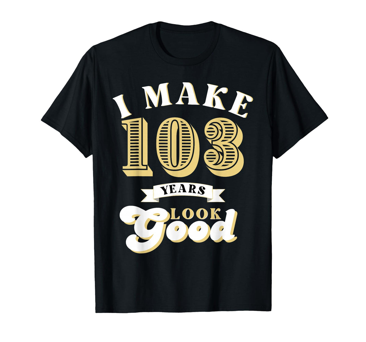 I Make 103 Look Good 103 years old birthday Gifts T-Shirt