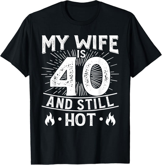 My Wife Is 40 And Still Hot 40 Years Old Birthday Of Her T-Shirt