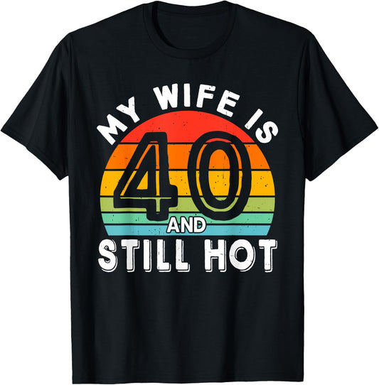 My Wife Is 40 And Still Hot 40 Years Old Birthday Of Her T-Shirt