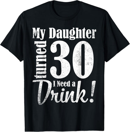 My Daughter Turned 30 Years Old I Need Drink Happy Birthday T-Shirt