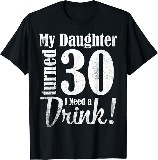 My Daughter Turned 30 Years Old I Need Drink Happy Birthday T-Shirt