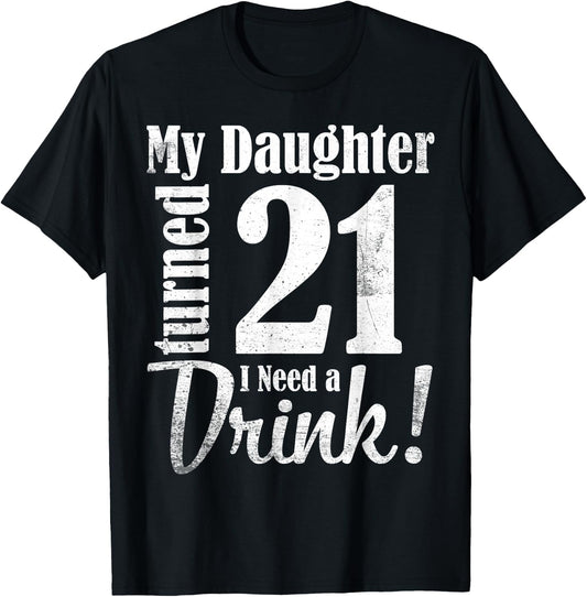My Daughter Turned 21 Years Old I Need Drink Happy Birthday T-Shirt