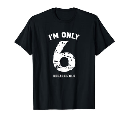 Funny 60 Years Old Birthday Tshirt I'm Only 6 Decades Old T-Shirt