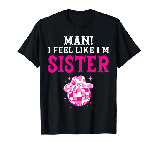 Man I Feel Like I'm Sister Birthday Cowgirl Matching Family T-Shirt