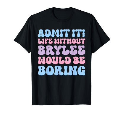 Admit It Life Without Brylee Would Be Boring Funny Birthday T-Shirt